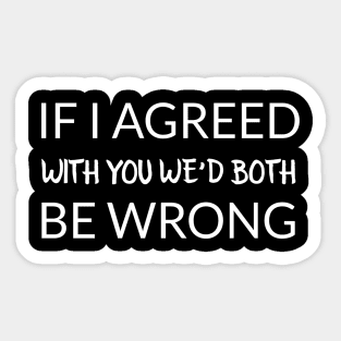 If I agreed with you we’d both be wrong Sticker